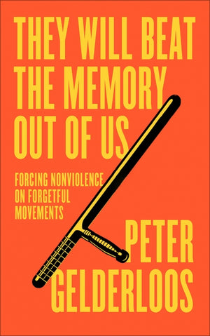 They Will Beat the Memory Out of Us Forcing Nonviolence on Forgetful Movements  - Peter Gelderloos